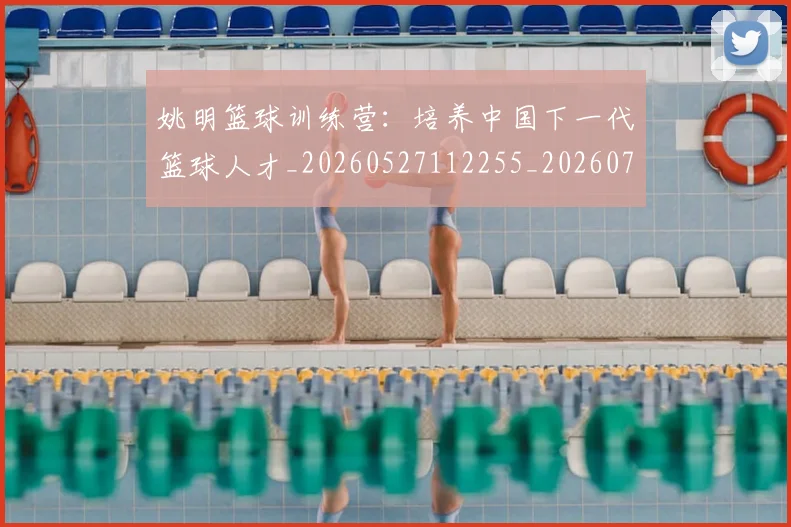 姚明篮球训练营：培养中国下一代篮球人才_20260527112255_20260703232933