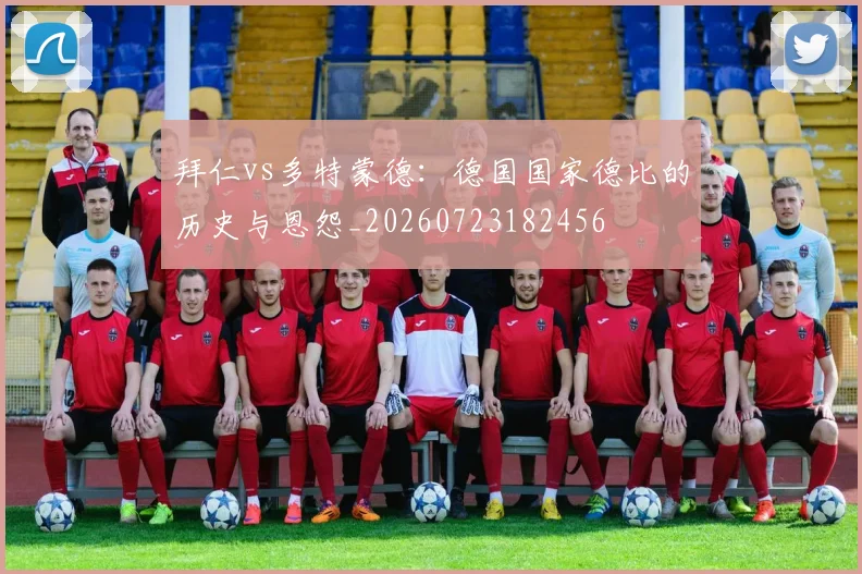 拜仁vs多特蒙德：德国国家德比的历史与恩怨_20260723182456