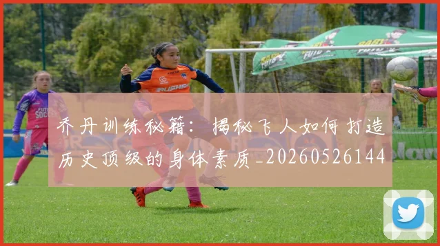 乔丹训练秘籍：揭秘飞人如何打造历史顶级的身体素质_20260526144434