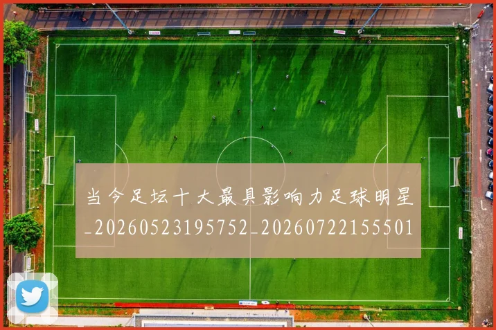 当今足坛十大最具影响力足球明星_20260523195752_20260722155501