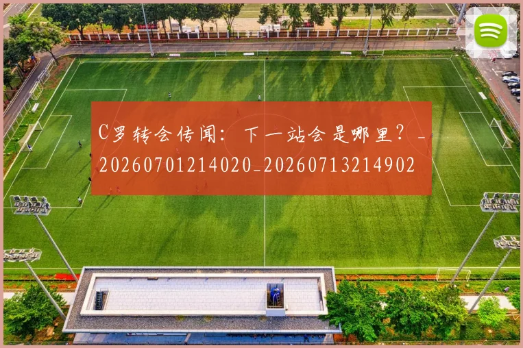 C罗转会传闻：下一站会是哪里？_20260701214020_20260713214902