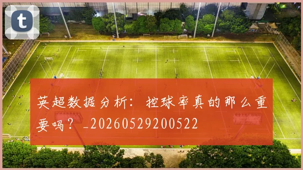 英超数据分析：控球率真的那么重要吗？_20260529200522