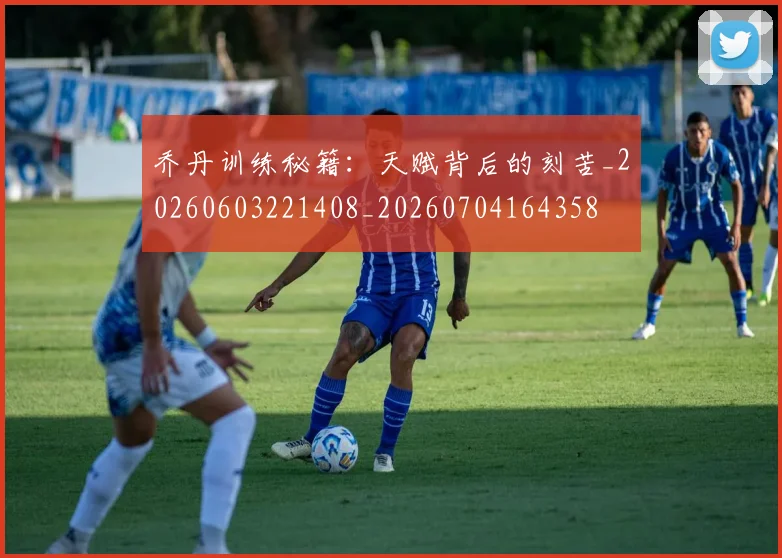 乔丹训练秘籍：天赋背后的刻苦_20260603221408_20260704164358