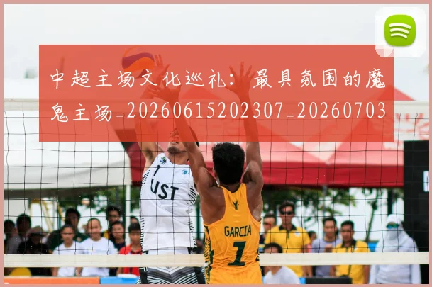 中超主场文化巡礼：最具氛围的魔鬼主场_20260615202307_20260703203545