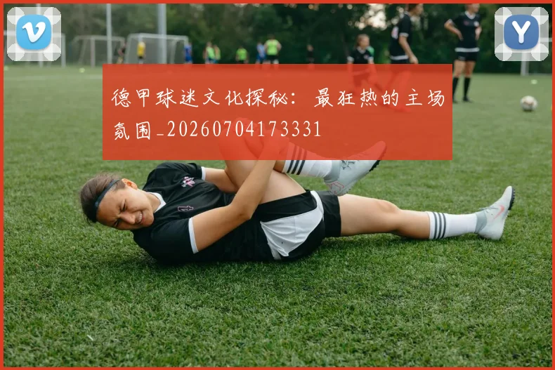 德甲球迷文化探秘:最狂热的主场氛围_20260704173331