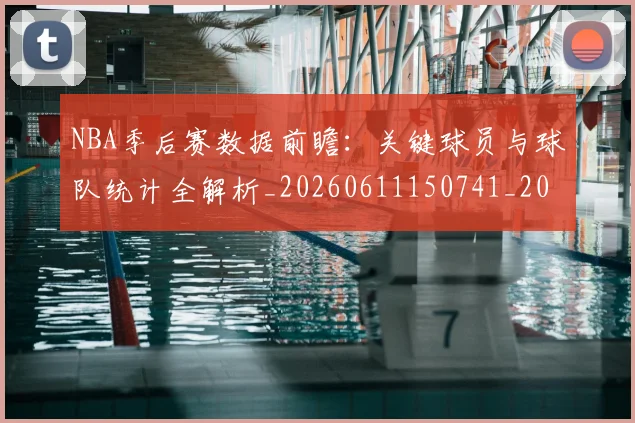 NBA季后赛数据前瞻：关键球员与球队统计全解析_20260611150741_20260702164936