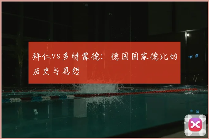 拜仁vs多特蒙德:德国国家德比的历史与恩怨
