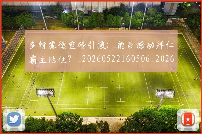 多特蒙德重磅引援：能否撼动拜仁霸主地位？_20260522160506_20260703225425