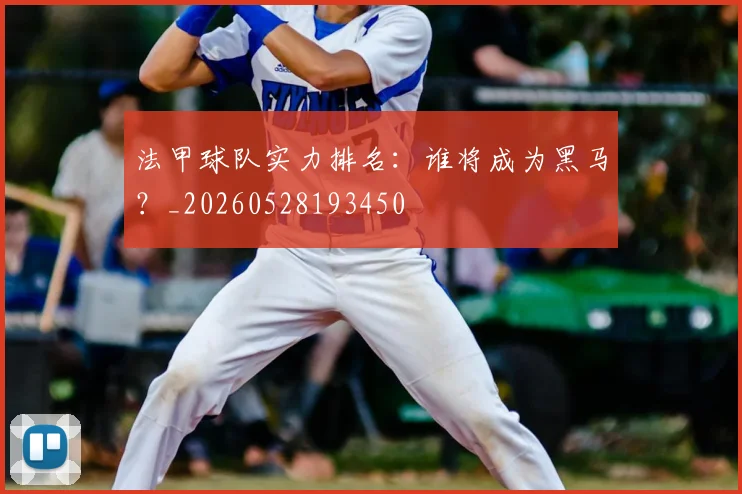 法甲球队实力排名：谁将成为黑马？_20260528193450