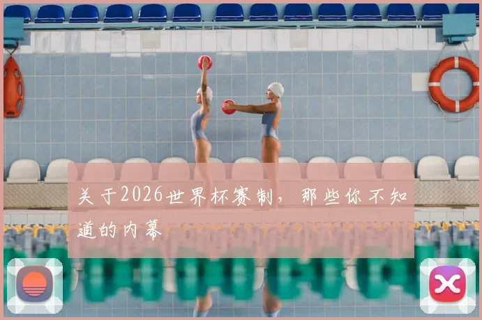 关于2026世界杯赛制，那些你不知道的内幕