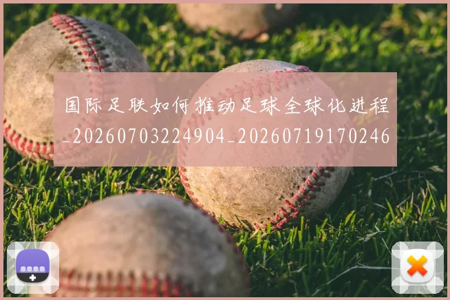 国际足联如何推动足球全球化进程_20260703224904_20260719170246