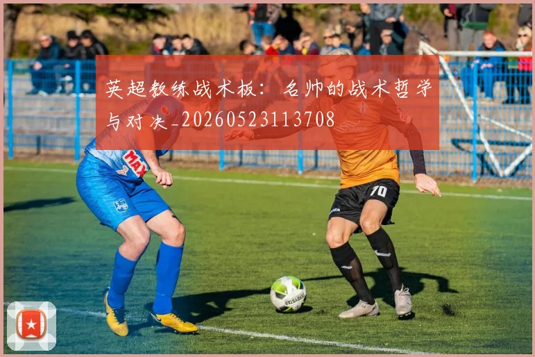 英超教练战术板:名帅的战术哲学与对决_20260523113708