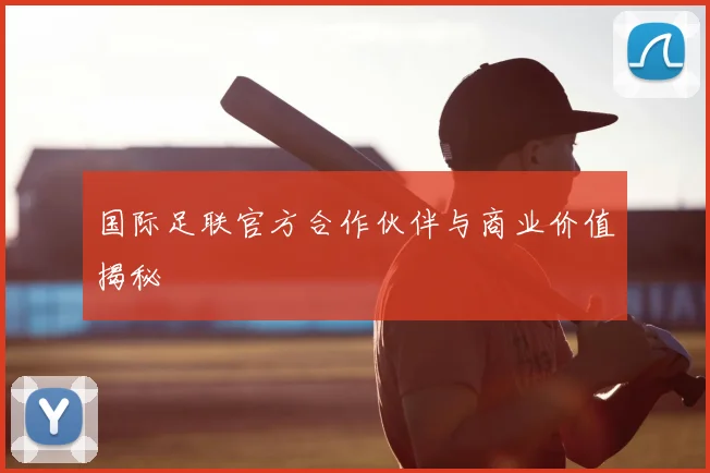 国际足联官方合作伙伴与商业价值揭秘