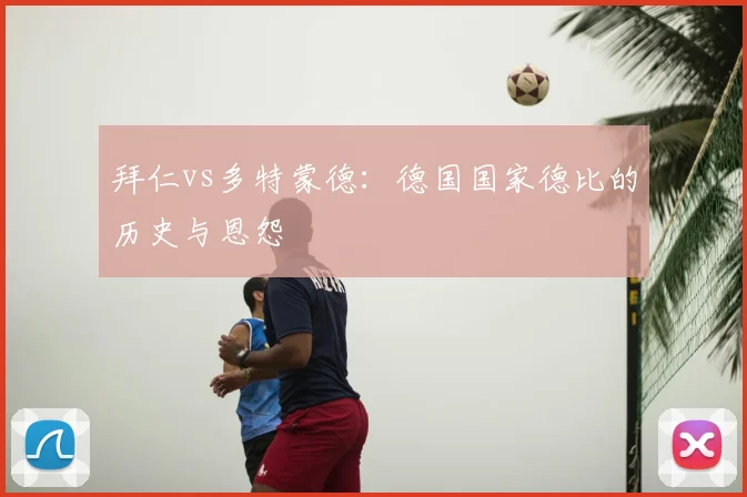 拜仁vs多特蒙德：德国国家德比的历史与恩怨