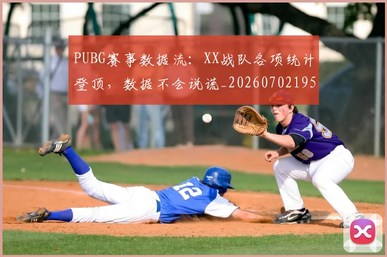 PUBG赛事数据流：XX战队各项统计登顶，数据不会说谎_20260702195521