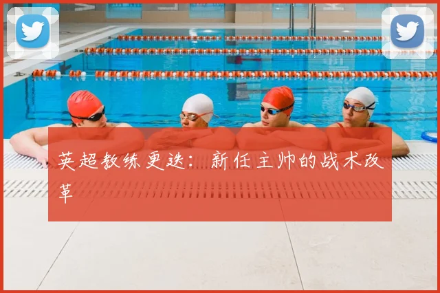英超教练更迭：新任主帅的战术改革