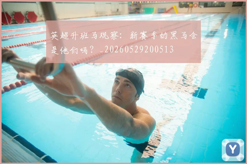 英超升班马观察：新赛季的黑马会是他们吗？_20260529200513