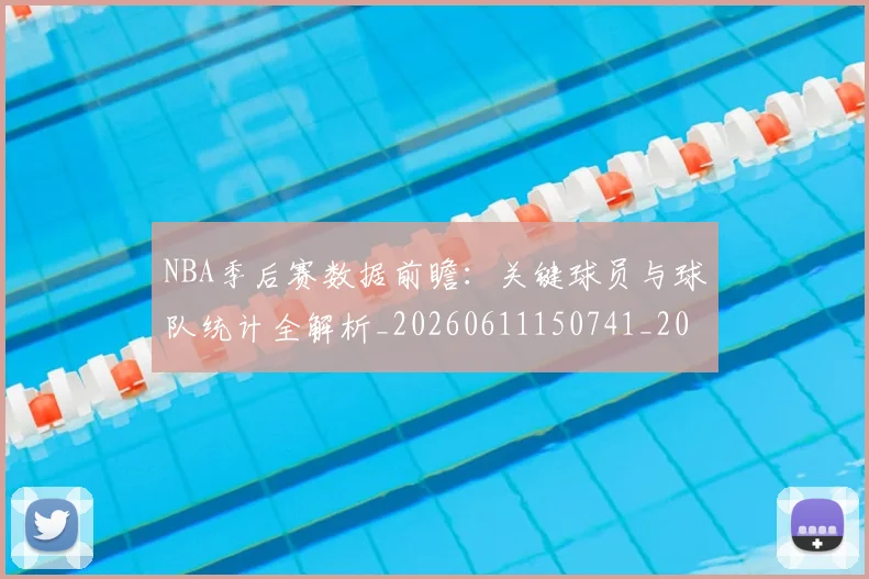 NBA季后赛数据前瞻：关键球员与球队统计全解析_20260611150741_20260702164936