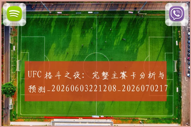 UFC 格斗之夜：完整主赛卡分析与预测_20260603221208_20260702172244_20260714215726