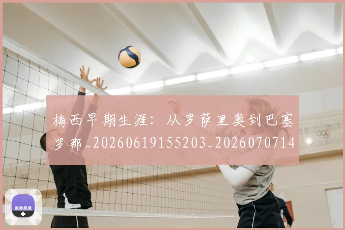 梅西早期生涯:从罗萨里奥到巴塞罗那_20260619155203_20260707144605