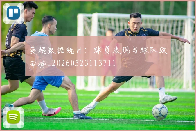 英超数据统计：球员表现与球队效率榜_20260523113711