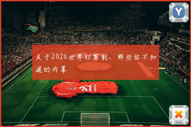 关于2026世界杯赛制，那些你不知道的内幕