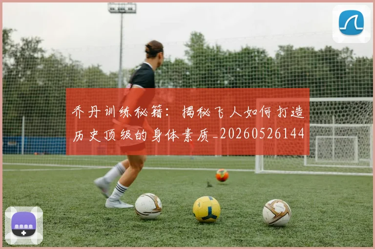 乔丹训练秘籍：揭秘飞人如何打造历史顶级的身体素质_20260526144434